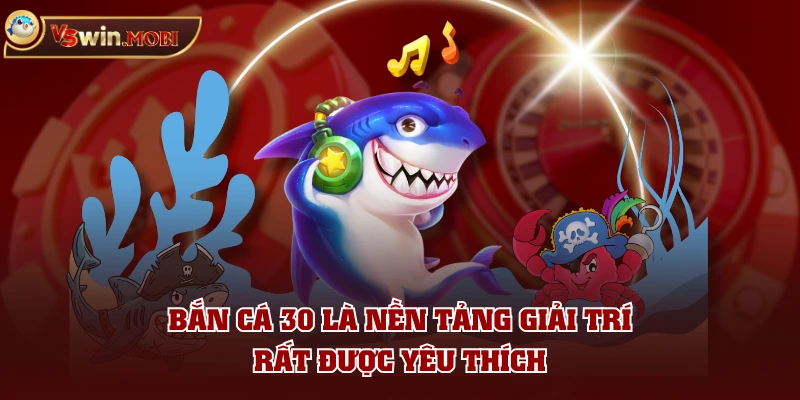 Bắn cá 30 là nền tảng giải trí rất được yêu thích