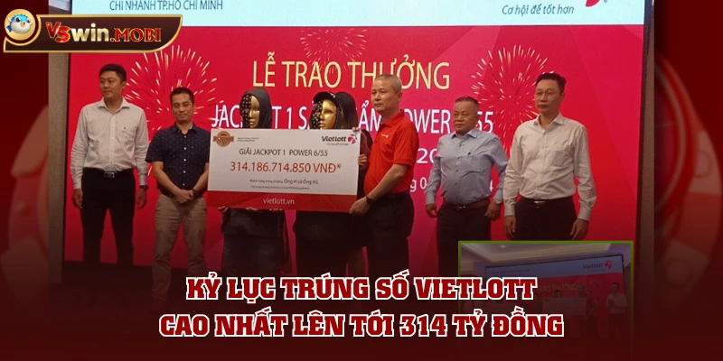 Kỷ lục trúng số Vietlott cao nhất lên tới 314 tỷ đồng