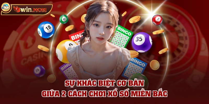 Sự khác biệt cơ bản giữa 2 cách chơi xổ số miền Bắc