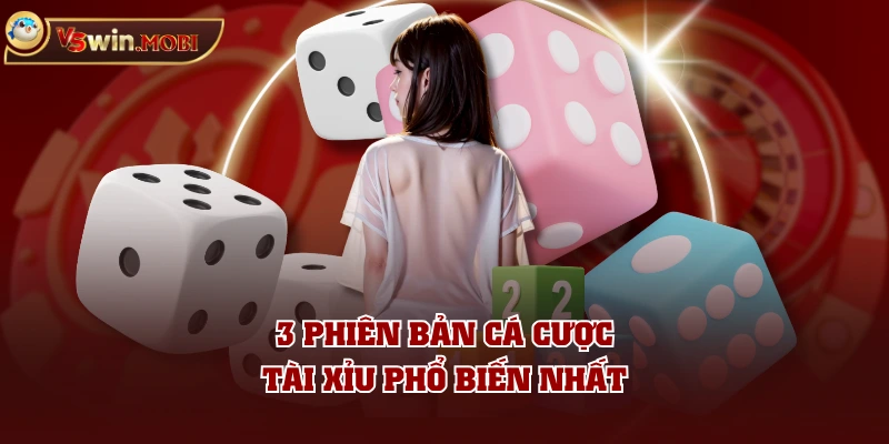 3 phiên bản cá cược Tài Xỉu phổ biến nhất