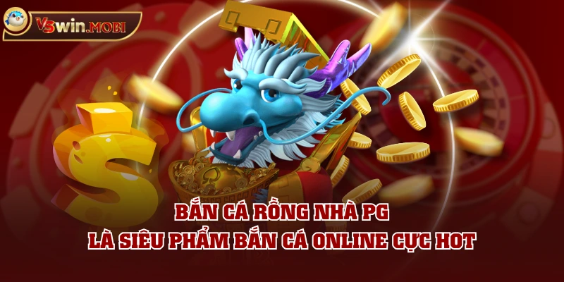 Bắn cá Rồng nhà PG là siêu phẩm bắn cá online cực HOT