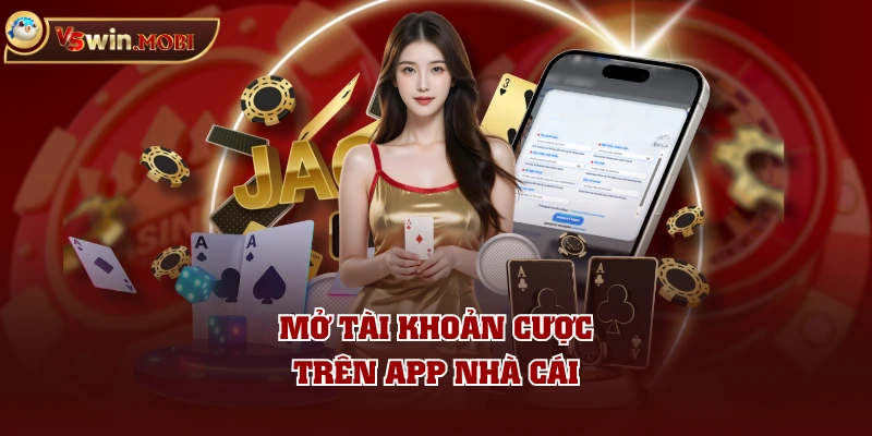 Mở tài khoản cược trên app nhà cái