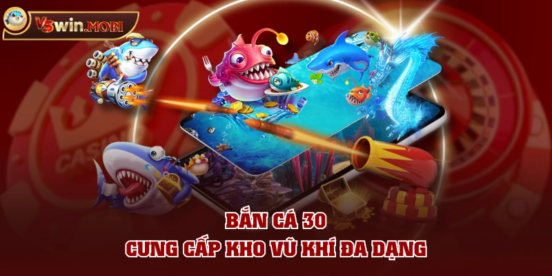 Bắn cá 30 cung cấp kho vũ khí đa dạng