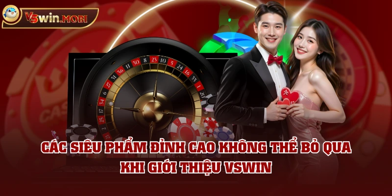 Các siêu phẩm đỉnh cao không thể bỏ qua khi giới thiệu VSWIN 