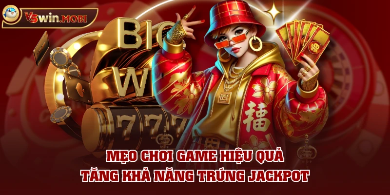 Mẹo chơi game hiệu quả tăng khả năng trúng jackpot